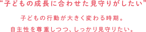 子どもをしっかり見守って安心したい